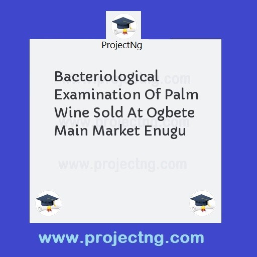 Bacteriological Examination Of Palm Wine Sold At Ogbete Main Market Enugu