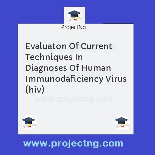 Evaluaton Of Current Techniques In Diagnoses Of Human Immunodaficiency Virus (hiv)