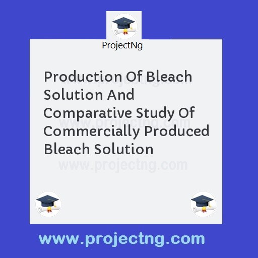 Production Of Bleach Solution And Comparative Study Of Commercially Produced Bleach Solution