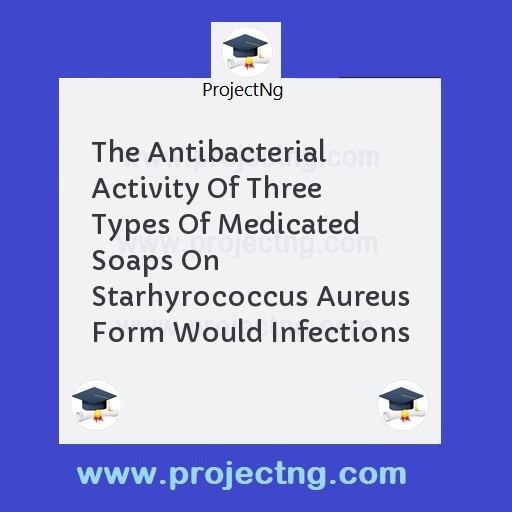 The Antibacterial Activity Of Three Types Of Medicated Soaps On Starhyrococcus Aureus Form Would Infections
