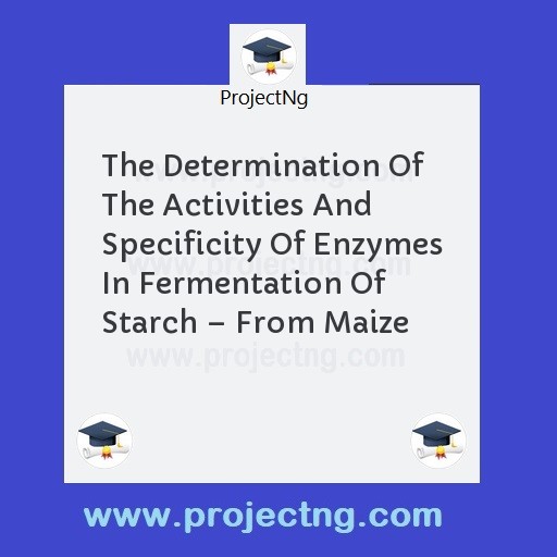 The Determination Of The Activities And Specificity Of Enzymes In Fermentation Of Starch â€“ From Maize