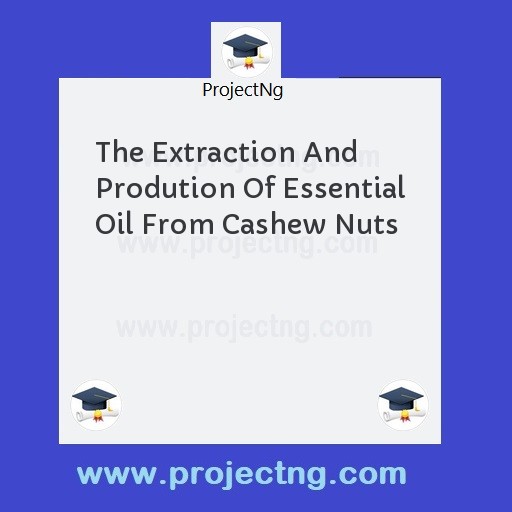 The Extraction And Prodution Of Essential Oil From Cashew Nuts