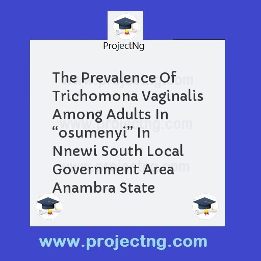 The Prevalence Of Trichomona Vaginalis Among Adults In â€œosumenyiâ€ In Nnewi South Local Government Area Anambra State