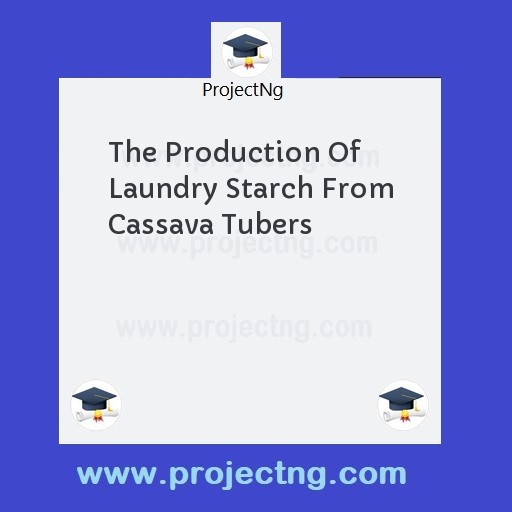 The Production Of Laundry Starch From Cassava Tubers