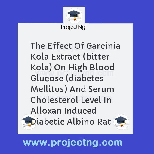 The Effect Of Garcinia Kola Extract (bitter Kola) On High Blood Glucose (diabetes Mellitus) And Serum Cholesterol Level In Alloxan Induced Diabetic Albino Rat