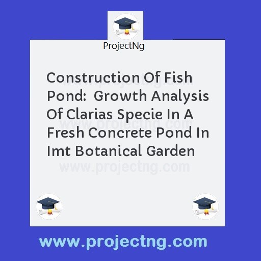 Construction Of Fish Pond:  Growth Analysis Of Clarias Specie In A Fresh Concrete Pond In Imt Botanical Garden