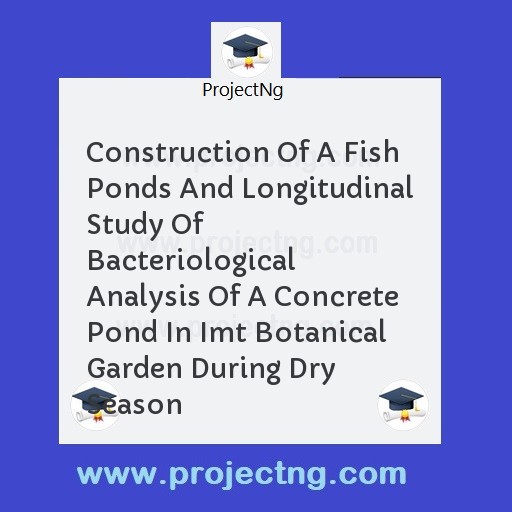 Construction Of A Fish Ponds And Longitudinal Study Of Bacteriological Analysis Of A Concrete Pond In Imt Botanical Garden During Dry Season