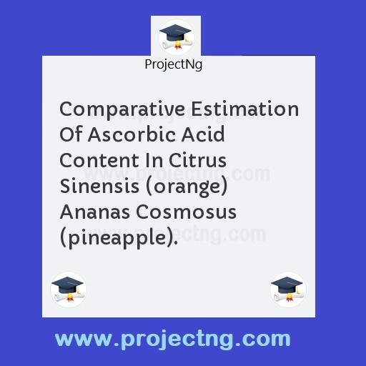 Comparative Estimation Of Ascorbic Acid Content In Citrus Sinensis (orange) Ananas Cosmosus (pineapple).
