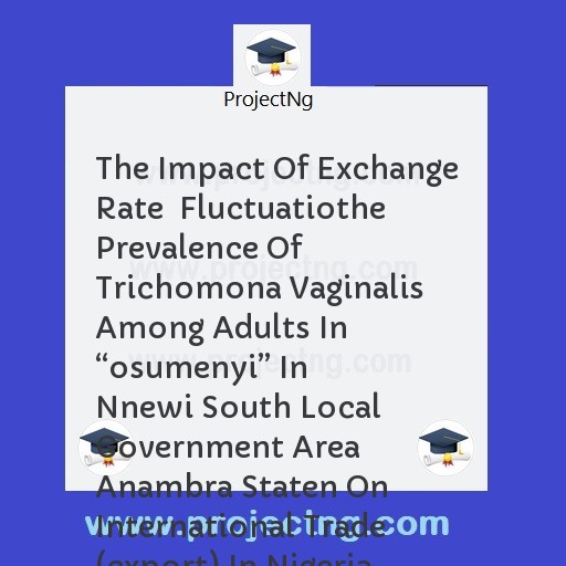 The Impact Of Exchange Rate  Fluctuatiothe Prevalence Of Trichomona Vaginalis Among Adults In “osumenyi” In Nnewi South Local Government Area Anambra Staten On International Trade (export) In Nigeria  By