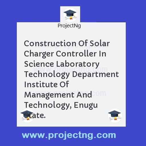 Construction Of Solar Charger Controller In Science Laboratory Technology Department Institute Of Management And Technology, Enugu State.