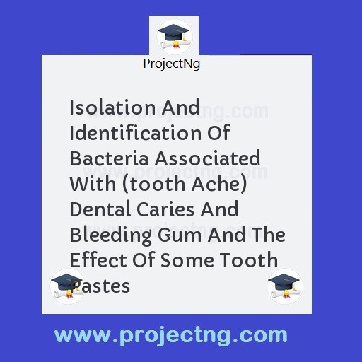 Isolation And Identification Of Bacteria Associated With (tooth Ache) Dental Caries And Bleeding Gum And The Effect Of Some Tooth Pastes
