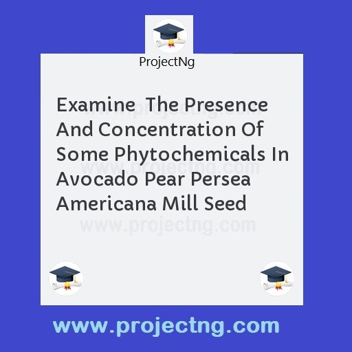 Examine  The Presence And Concentration Of Some Phytochemicals In Avocado Pear Persea Americana Mill Seed