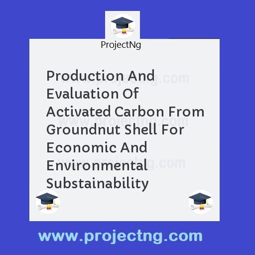 Production And Evaluation Of Activated Carbon From Groundnut Shell For Economic And Environmental Substainability