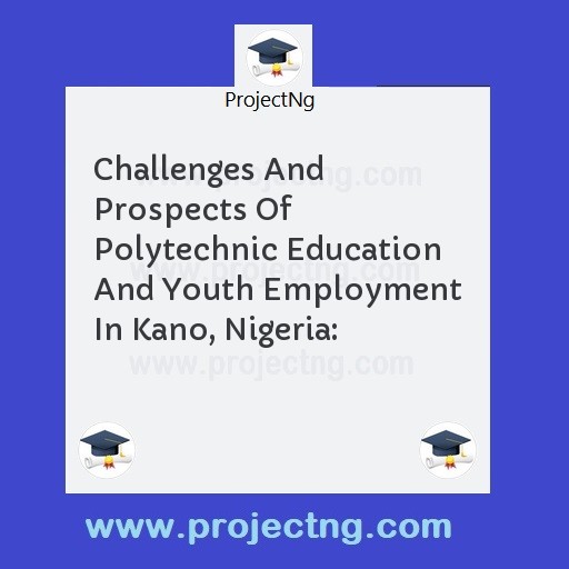 Challenges And Prospects Of Polytechnic Education And Youth Employment In Kano, Nigeria: