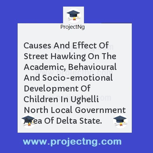 Causes And Effect Of Street Hawking On The Academic, Behavioural And Socio-emotional Development Of Children In Ughelli North Local Government Area Of Delta State.