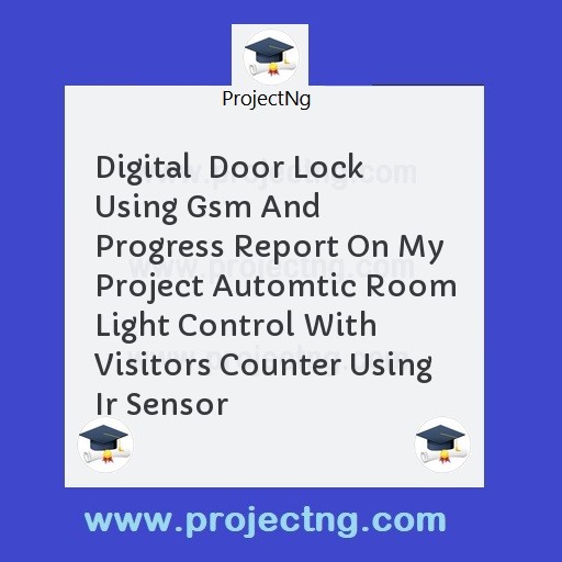 Digital  Door Lock Using Gsm And  Progress Report On My Project Automtic Room Light Control With Visitors Counter Using Ir Sensor