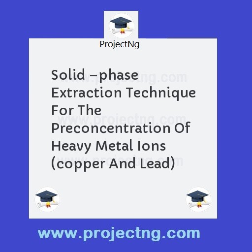 Solid â€“phase Extraction Technique For The Preconcentration Of Heavy Metal Ions (copper And Lead)