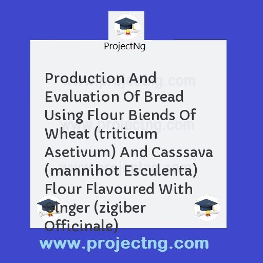 Production And Evaluation Of Bread Using Flour Biends Of Wheat (triticum Asetivum) And Casssava (mannihot Esculenta) Flour Flavoured With Ginger (zigiber Officinale)