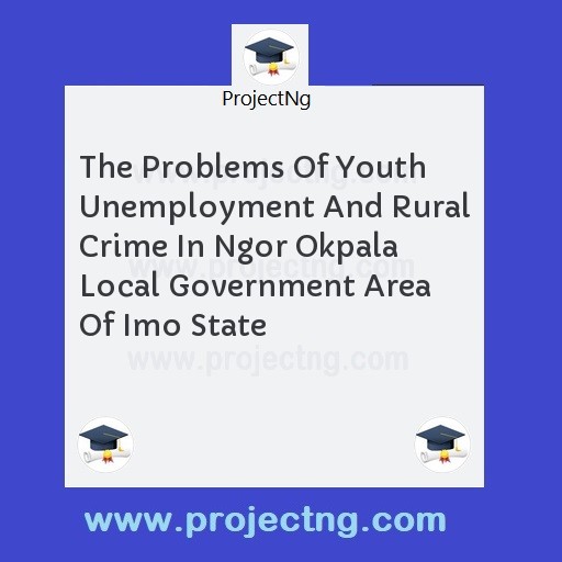 The Problems Of Youth Unemployment And Rural Crime In Ngor Okpala Local Government Area Of Imo State