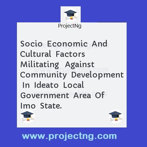 Socio  Economic  And  Cultural  Factors  Militating   Against  Community  Development  In  Ideato  Local  Government  Area  Of  Imo  State.