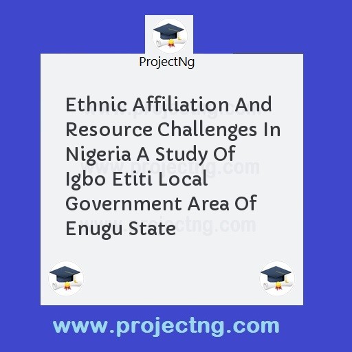 Ethnic Affiliation And Resource Challenges In Nigeria A Study Of Igbo Etiti Local Government Area Of Enugu State