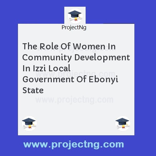 The Role Of Women In Community Development In Izzi Local Government Of Ebonyi State