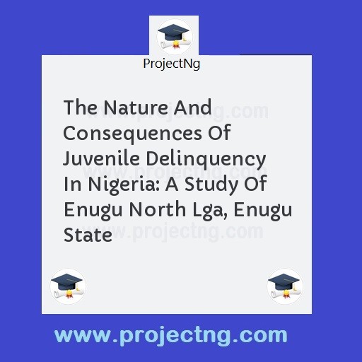 The Nature And Consequences Of Juvenile Delinquency In Nigeria: A Study Of Enugu North Lga, Enugu State