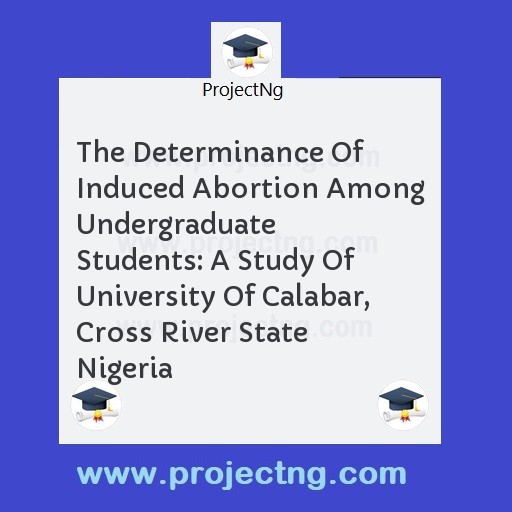 The Determinance Of Induced Abortion Among Undergraduate Students: A Study Of University Of Calabar, Cross River State Nigeria