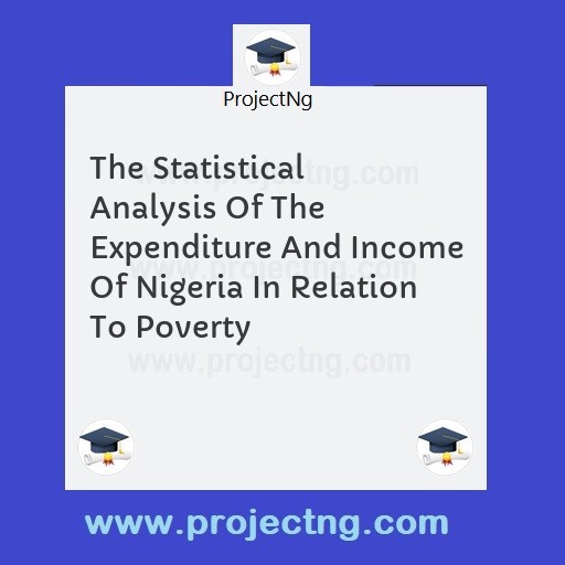 The Statistical Analysis Of The Expenditure And Income Of Nigeria In Relation To Poverty