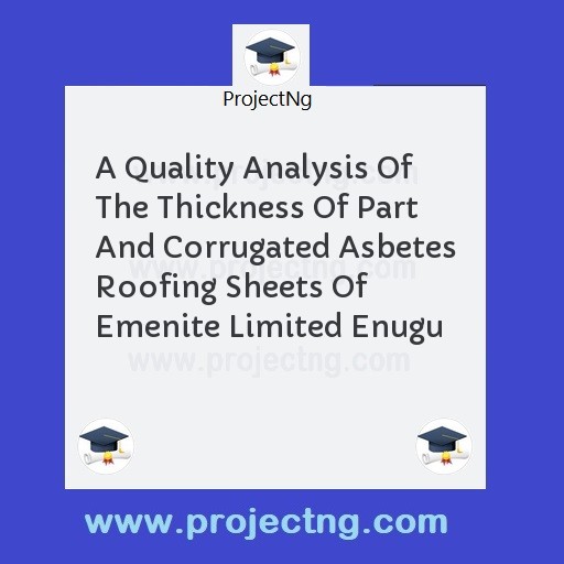 A Quality Analysis Of The Thickness Of Part And Corrugated Asbetes Roofing Sheets Of Emenite Limited Enugu