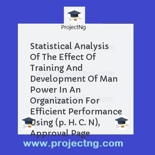 Statistical Analysis Of The Effect Of Training And Development Of Man Power In An Organization For Efficient Performance Using (p. H. C. N), Approval Page