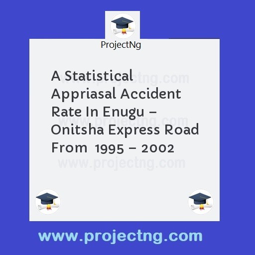 A Statistical Appriasal Accident Rate In Enugu â€“ Onitsha Express Road From  1995 â€“ 2002