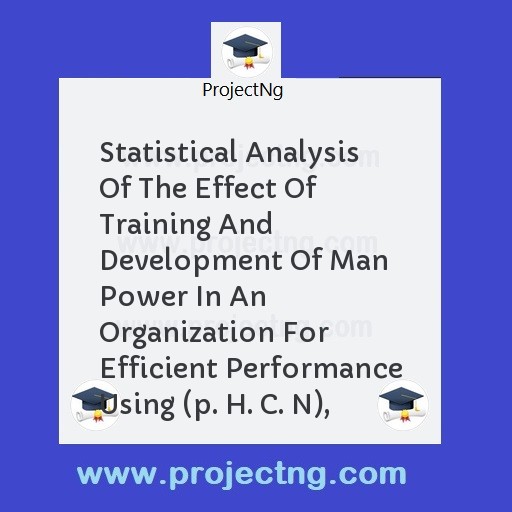 Statistical Analysis Of The Effect Of Training And Development Of Man Power In An Organization For Efficient Performance Using (p. H. C. N),