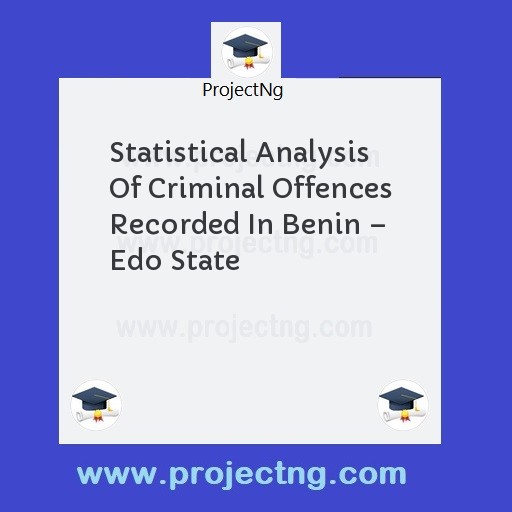 Statistical Analysis Of Criminal Offences Recorded In Benin – Edo State
