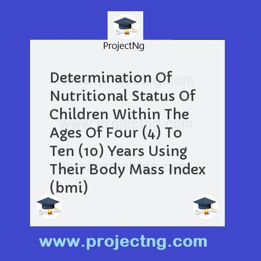 Determination Of Nutritional Status Of Children Within The Ages Of Four (4) To Ten (10) Years Using Their Body Mass Index (bmi)