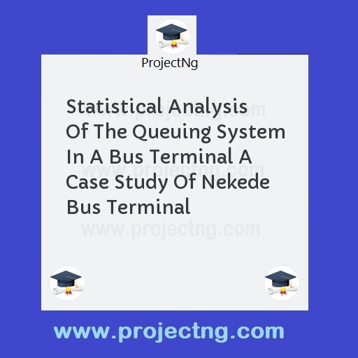 Statistical Analysis Of The Queuing System In A Bus Terminal A Case Study Of Nekede Bus Terminal